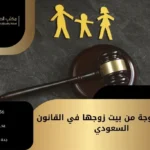 هروب الزوجة من بيت زوجها في القانون السعودي